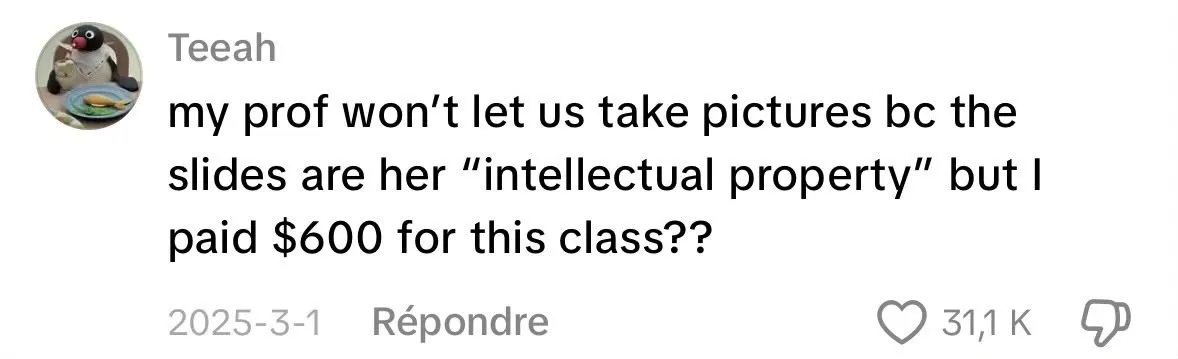 Student comment posted online: “my prof won’t let us take pictures bc the slides are her “intellectual property” but I paid $600 for this class??”